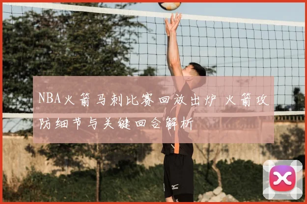 NBA火箭马刺比赛回放出炉 火箭攻防细节与关键回合解析