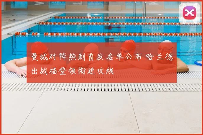 曼城对阵热刺首发名单公布 哈兰德出战福登领衔进攻线