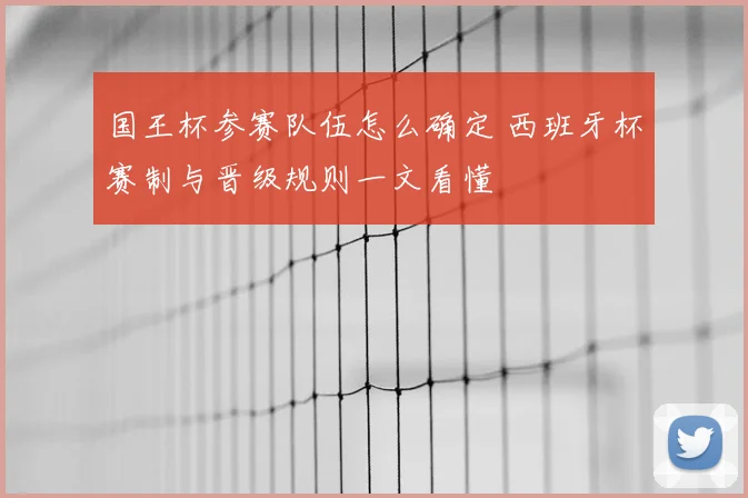 国王杯参赛队伍怎么确定 西班牙杯赛制与晋级规则一文看懂