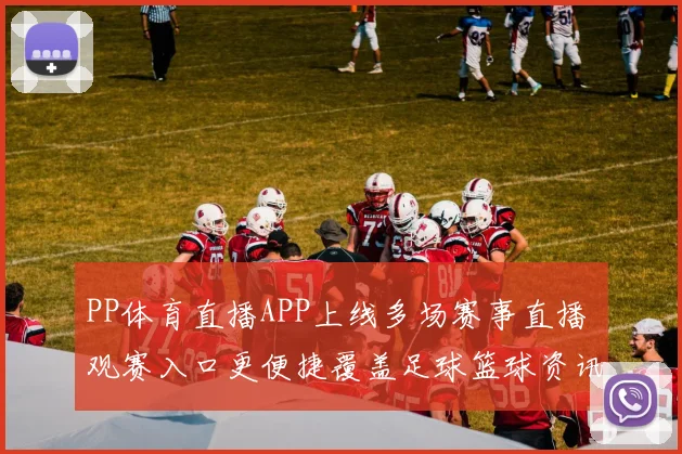 PP体育直播APP上线多场赛事直播 观赛入口更便捷覆盖足球篮球资讯