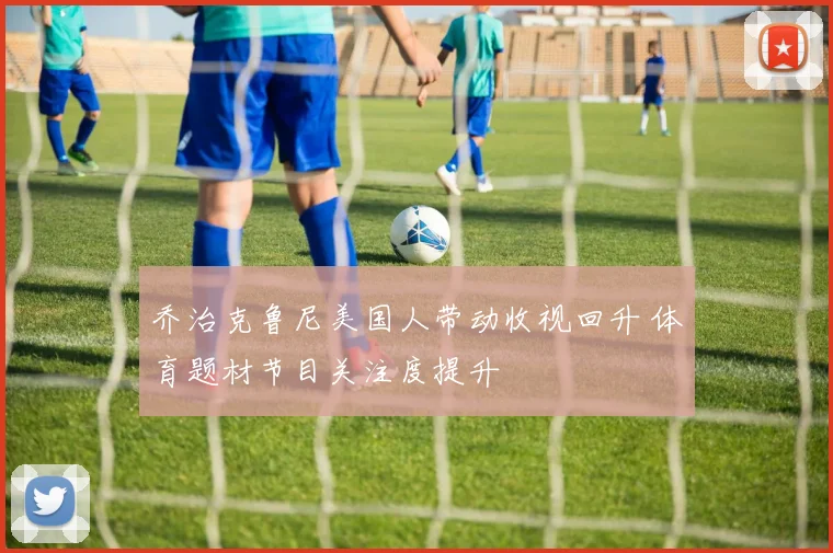 乔治克鲁尼美国人带动收视回升 体育题材节目关注度提升
