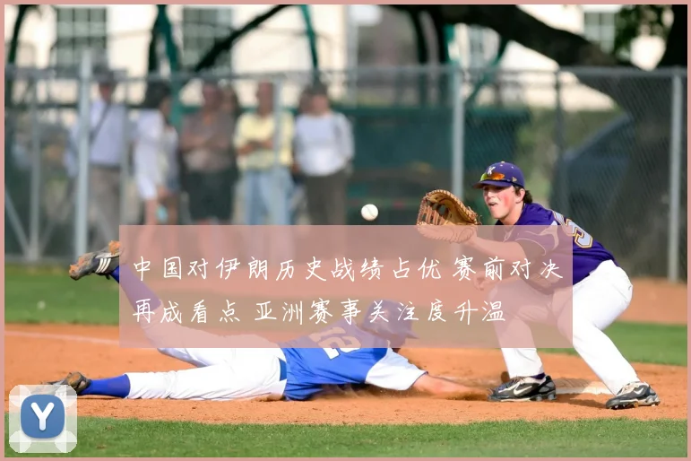 中国对伊朗历史战绩占优 赛前对决再成看点 亚洲赛事关注度升温