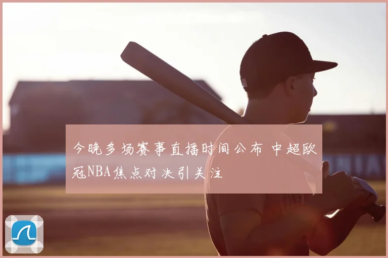 今晚多场赛事直播时间公布 中超欧冠NBA焦点对决引关注
