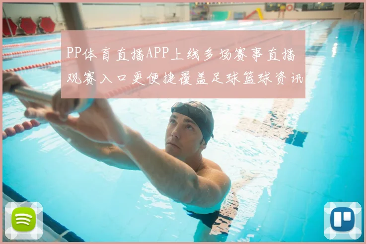 PP体育直播APP上线多场赛事直播 观赛入口更便捷覆盖足球篮球资讯