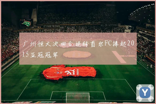广州恒大次回合逆转首尔FC捧起2015亚冠冠军