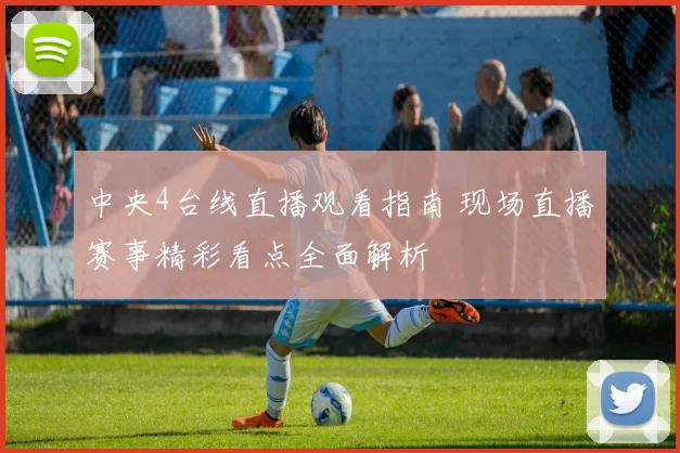 中央4台线直播观看指南 现场直播赛事精彩看点全面解析