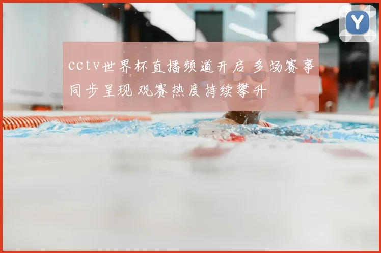 cctv世界杯直播频道开启 多场赛事同步呈现 观赛热度持续攀升