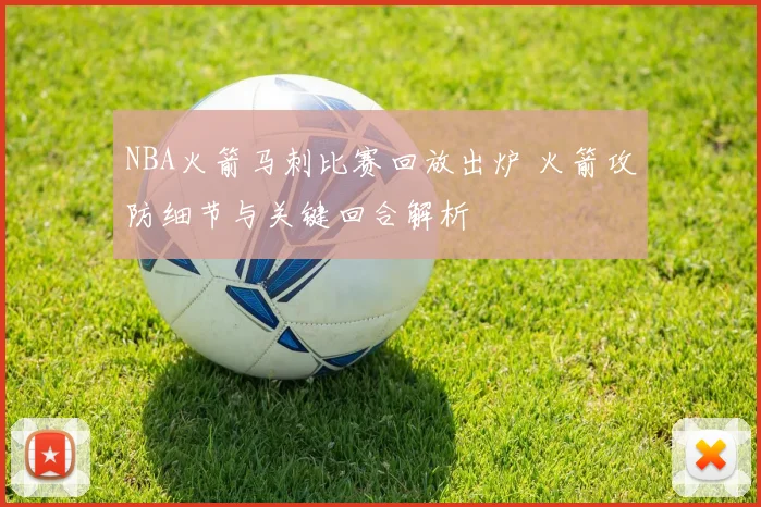 NBA火箭马刺比赛回放出炉 火箭攻防细节与关键回合解析