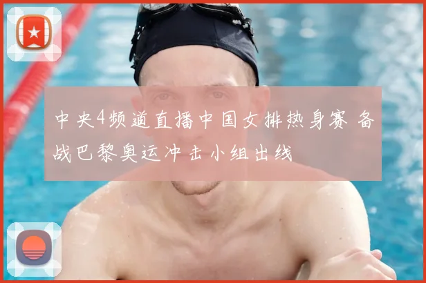 中央4频道直播中国女排热身赛 备战巴黎奥运冲击小组出线